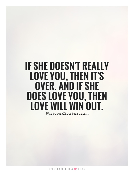 If she doesn't really love you, then it's over. And if she does love you, then love will win out Picture Quote #1