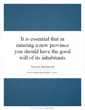 It is essential that in entering a new province you should have the good will of its inhabitants Picture Quote #1