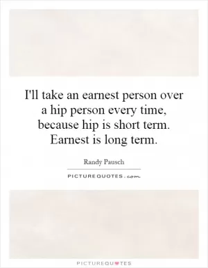 I'll take an earnest person over a hip person every time, because hip is short term. Earnest is long term Picture Quote #1