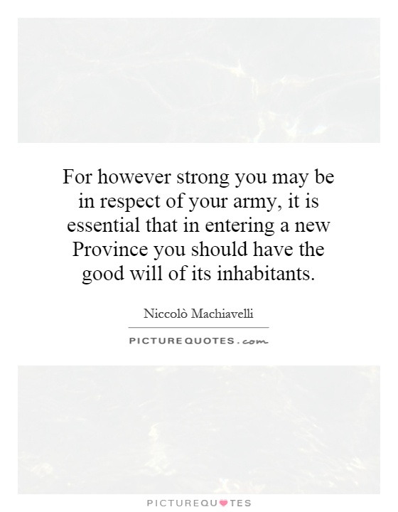 For however strong you may be in respect of your army, it is essential that in entering a new Province you should have the good will of its inhabitants Picture Quote #1
