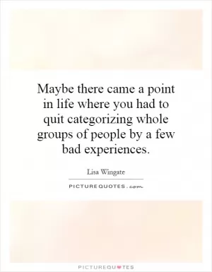 Maybe there came a point in life where you had to quit categorizing whole groups of people by a few bad experiences Picture Quote #1