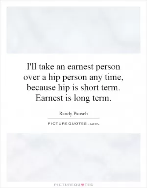 I'll take an earnest person over a hip person any time, because hip is short term. Earnest is long term Picture Quote #1