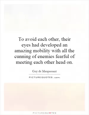To avoid each other, their eyes had developed an amazing mobility with all the cunning of enemies fearful of meeting each other head on Picture Quote #1