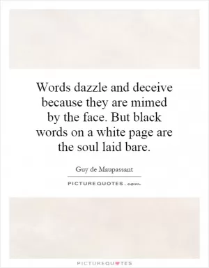 Words dazzle and deceive because they are mimed by the face. But black words on a white page are the soul laid bare Picture Quote #1