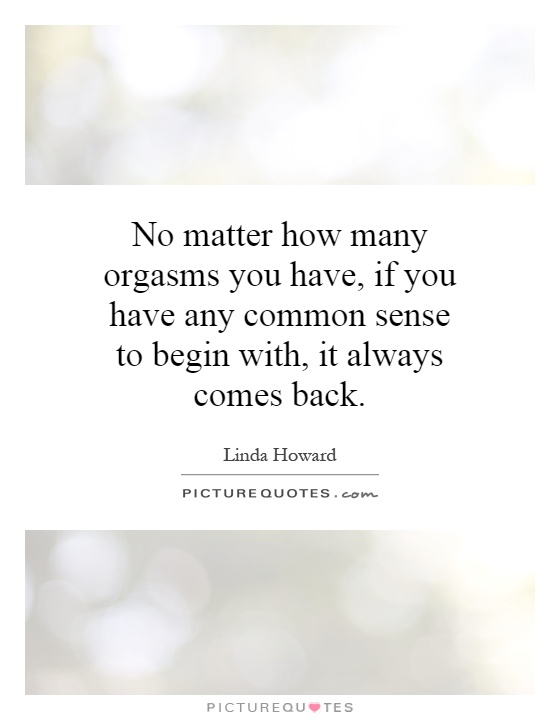 No matter how many orgasms you have, if you have any common sense to begin with, it always comes back Picture Quote #1