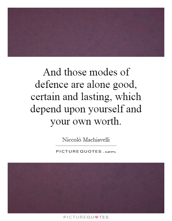 And those modes of defence are alone good, certain and lasting, which depend upon yourself and your own worth Picture Quote #1