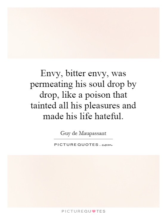 Envy, bitter envy, was permeating his soul drop by drop, like a poison that tainted all his pleasures and made his life hateful Picture Quote #1