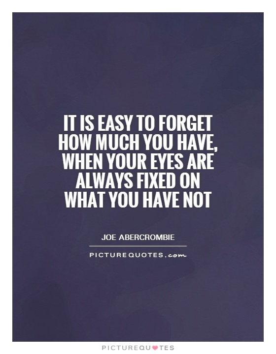 It is easy to forget how much you have, when your eyes are always fixed on what you have not Picture Quote #1