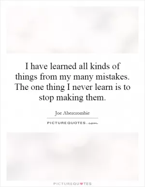 I have learned all kinds of things from my many mistakes. The one thing I never learn is to stop making them Picture Quote #1