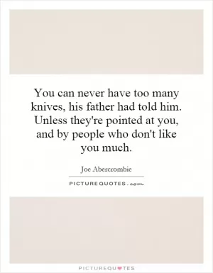 You can never have too many knives, his father had told him. Unless they're pointed at you, and by people who don't like you much Picture Quote #1