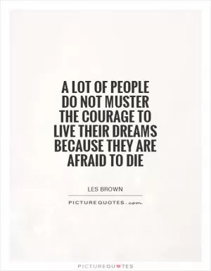 A lot of people do not muster the courage to live their dreams because they are afraid to die Picture Quote #1