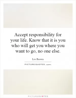 Accept responsibility for your life. Know that it is you who will get you where you want to go, no one else Picture Quote #1