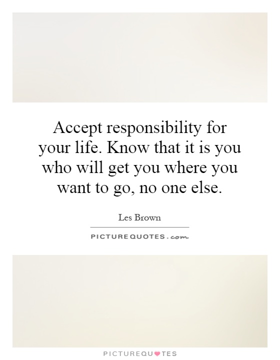 Accept responsibility for your life. Know that it is you who will get you where you want to go, no one else Picture Quote #1