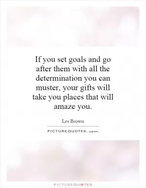 If you set goals and go after them with all the determination you can muster, your gifts will take you places that will amaze you Picture Quote #1
