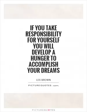If you take responsibility for yourself you will develop a hunger to accomplish your dreams Picture Quote #1