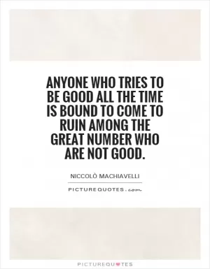 Anyone who tries to be good all the time is bound to come to ruin among the great number who are not good Picture Quote #1