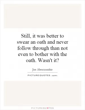 Still, it was better to swear an oath and never follow through than not even to bother with the oath. Wasn't it? Picture Quote #1