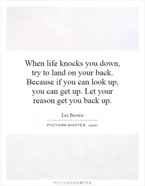When life knocks you down, try to land on your back. Because if you can look up, you can get up. Let your reason get you back up Picture Quote #1