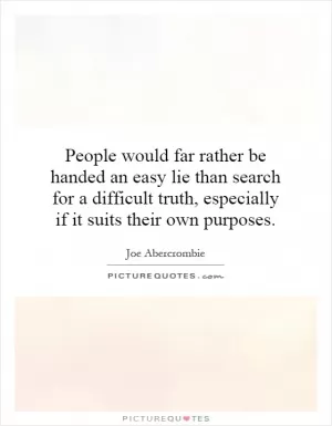 People would far rather be handed an easy lie than search for a difficult truth, especially if it suits their own purposes Picture Quote #1