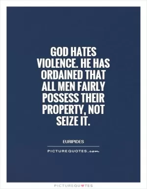 God hates violence. He has ordained that all men fairly possess their property, not seize it Picture Quote #1