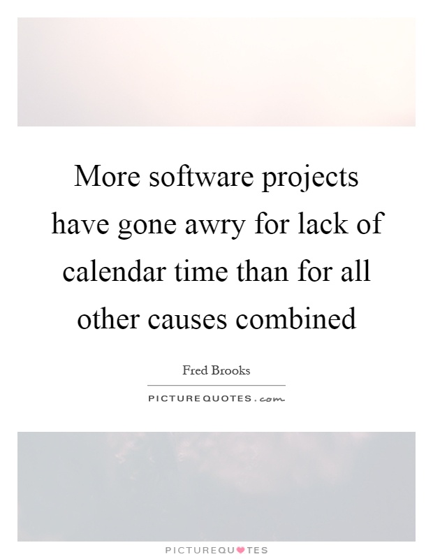 More software projects have gone awry for lack of calendar time than for all other causes combined Picture Quote #1