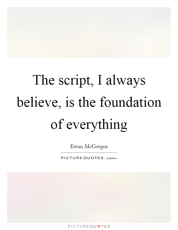 The script, I always believe, is the foundation of everything Picture Quote #1