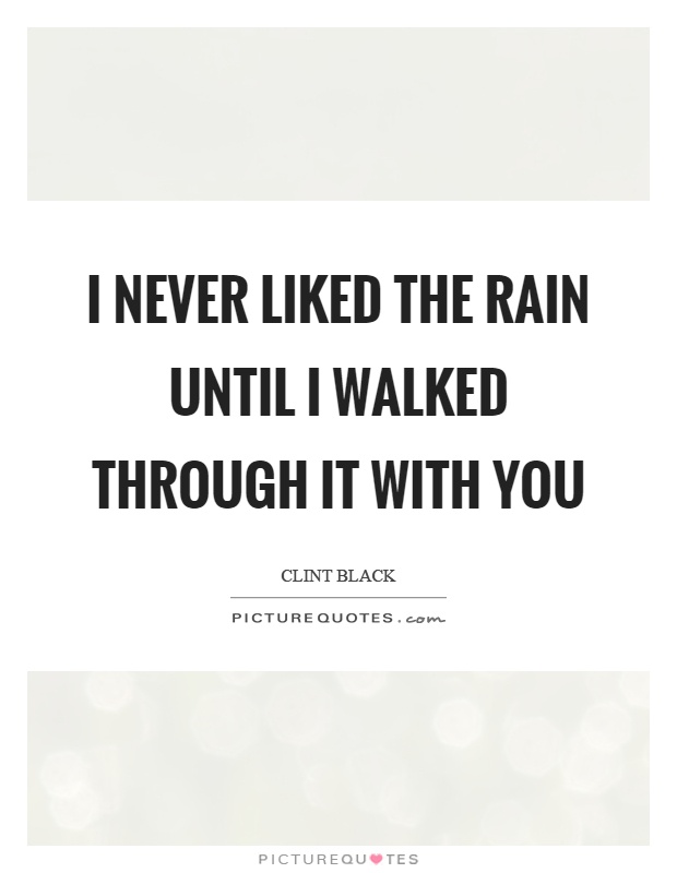 I never liked the rain until I walked through it with you Picture Quote #1