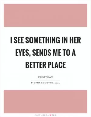 I see something in her eyes, sends me to a better place Picture Quote #1