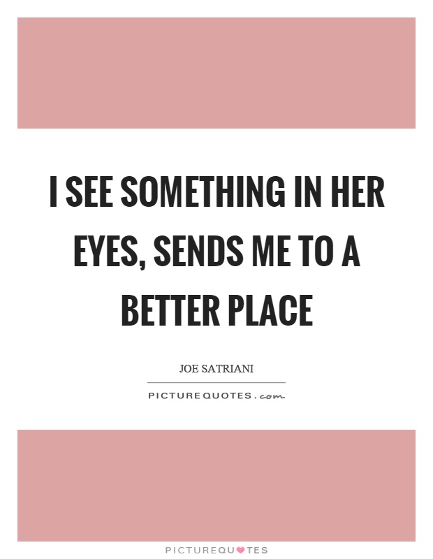 I see something in her eyes, sends me to a better place Picture Quote #1