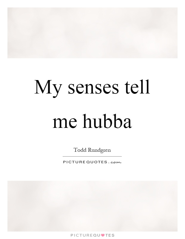 My senses tell me hubba Picture Quote #1