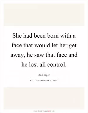 She had been born with a face that would let her get away, he saw that face and he lost all control Picture Quote #1