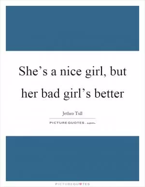 She’s a nice girl, but her bad girl’s better Picture Quote #1