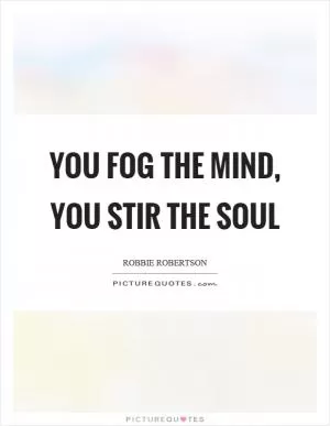 You fog the mind, you stir the soul Picture Quote #1