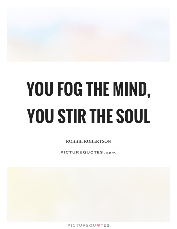 You fog the mind, you stir the soul Picture Quote #1