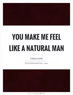 You make me feel like a natural man Picture Quote #1