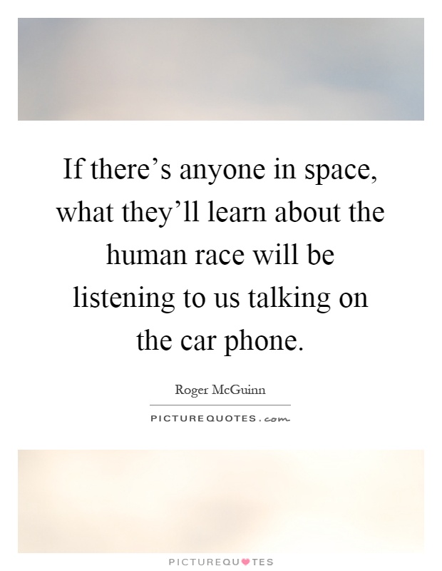 If there's anyone in space, what they'll learn about the human race will be listening to us talking on the car phone Picture Quote #1