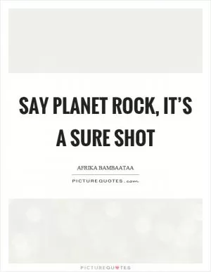 Say planet rock, it’s a sure shot Picture Quote #1