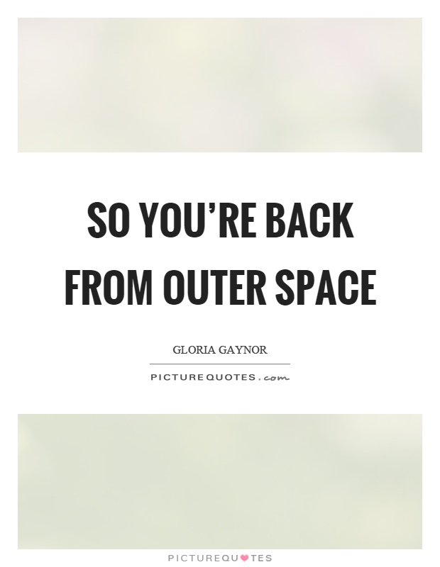 So you're back from outer space Picture Quote #1