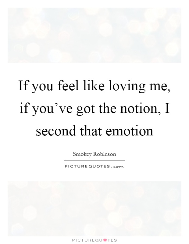 If you feel like loving me, if you've got the notion, I second that emotion Picture Quote #1