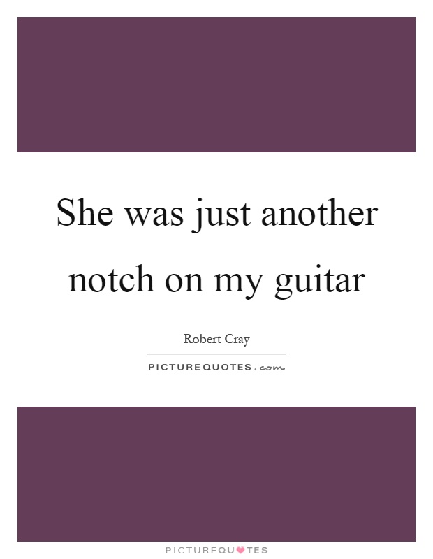 She was just another notch on my guitar Picture Quote #1