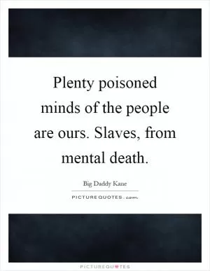 Plenty poisoned minds of the people are ours. Slaves, from mental death Picture Quote #1