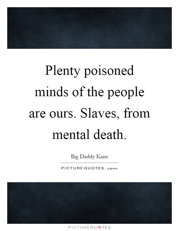 Plenty poisoned minds of the people are ours. Slaves, from mental death Picture Quote #1
