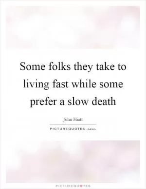 Some folks they take to living fast while some prefer a slow death Picture Quote #1