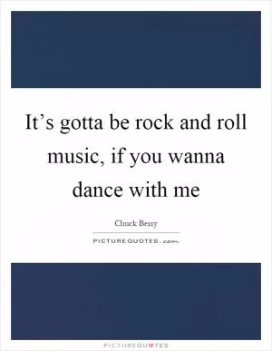 It’s gotta be rock and roll music, if you wanna dance with me Picture Quote #1