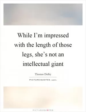 While I’m impressed with the length of those legs, she’s not an intellectual giant Picture Quote #1
