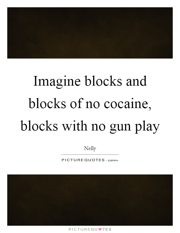 Imagine blocks and blocks of no cocaine, blocks with no gun play Picture Quote #1