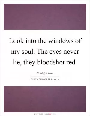 Look into the windows of my soul. The eyes never lie, they bloodshot red Picture Quote #1