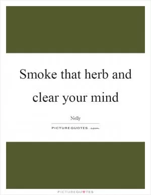 Smoke that herb and clear your mind Picture Quote #1