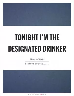 Tonight I’m the designated drinker Picture Quote #1