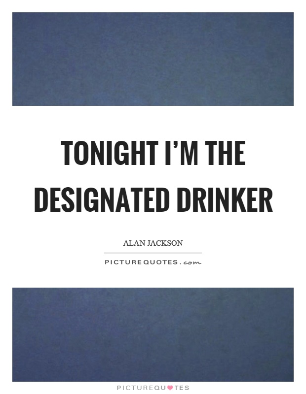 Tonight I'm the designated drinker Picture Quote #1